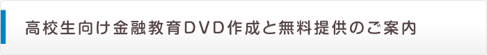 高校生向け金融教育DVD作成と無料提供のご案内