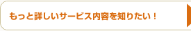 �����Əڂ����T�[�r�X���e��m�肽���I