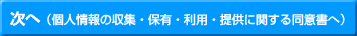 次へ(個人情報の収集・保有・利用・提供に関する同意書へ)