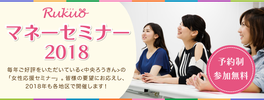 Rokin マネーセミナー情報 毎年ご好評をいただいている<中央ろうきん>の「女性応援セミナー」。 皆様の要望にお応えし、2017年も各地区で開催します! 予約制・参加無料