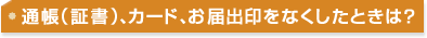 通帳(証書)、カード、お届出印をなくしたときは?