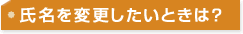 氏名を変更したいときは?