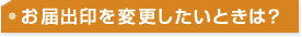 お届出印を変更したいときは?