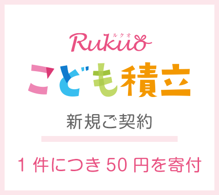 Rukuo　こども積立　新規ご契約　1件につき50円を寄付