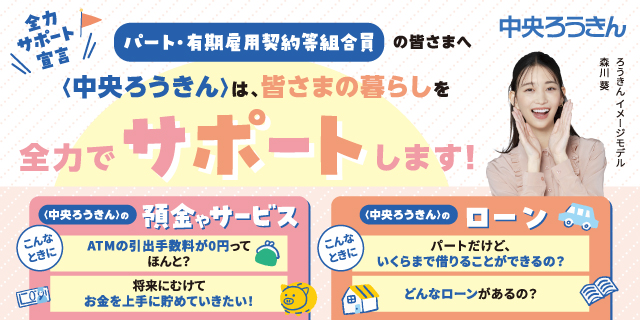 パート・有期雇用契約等組合員の皆さまへ〈中央ろうきん〉は、皆さまの暮らしを全力でサポートします!