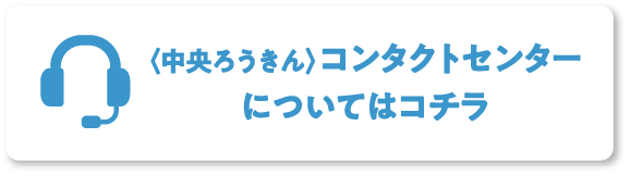 〈中央ろうきん〉コンタクトセンターについてはコチラ
