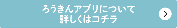ろうきんアプリについて詳しくはコチラ
