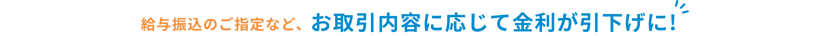 給与振込のご指定など、お取引内容に応じて金利が引下げに!