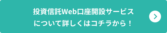 投資信託Web口座開設サービスについて詳しくはコチラから！