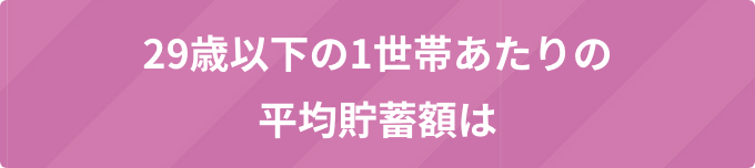 29歳以下の1世帯あたりの平均貯蓄額は