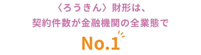 〈ろうきん〉財形は、契約件数が金融機関の全業態でNo.1