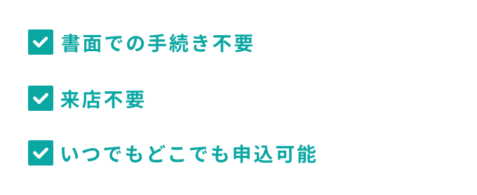 書面での手続き不要　来店不要　いつでもどこでも参加可能