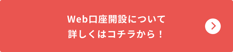 Web口座開設について詳しくはコチラから！