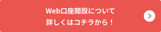 Web口座開設について詳しくはコチラから！