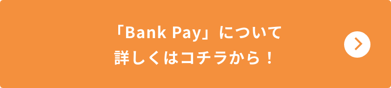 「BankPay」ついて詳しくはコチラから！