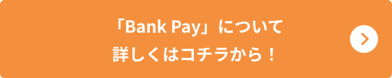 「BankPay」ついて詳しくはコチラから！