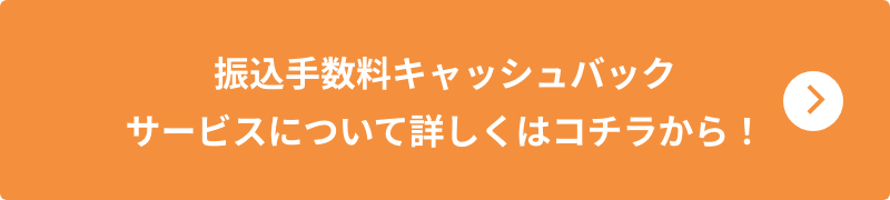 振込手数料キャッシュバックサービスについて詳しくはコチラから！