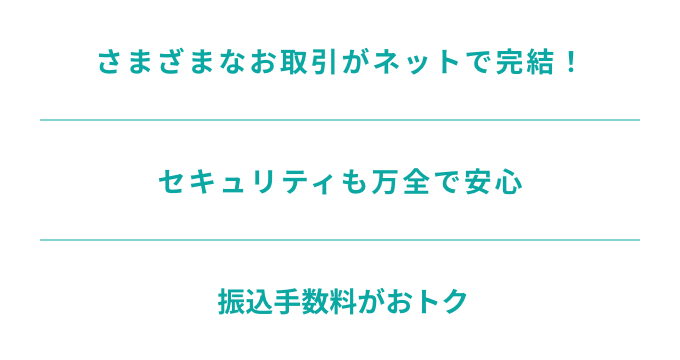 さまざまなお取引がネットで完結！　セキュリティも万全で安心　 振込手数料がおトク