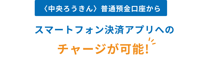 〈中央ろうきん〉普通預金口座からスマートフォン決済アプリへのチャージが可能!