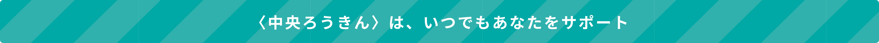 <中央ろうきん>は、いつでもあなたをサポート