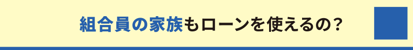 組合員の家族もローンを使えるの？
