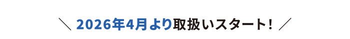 2026年4月より取扱いスタート！