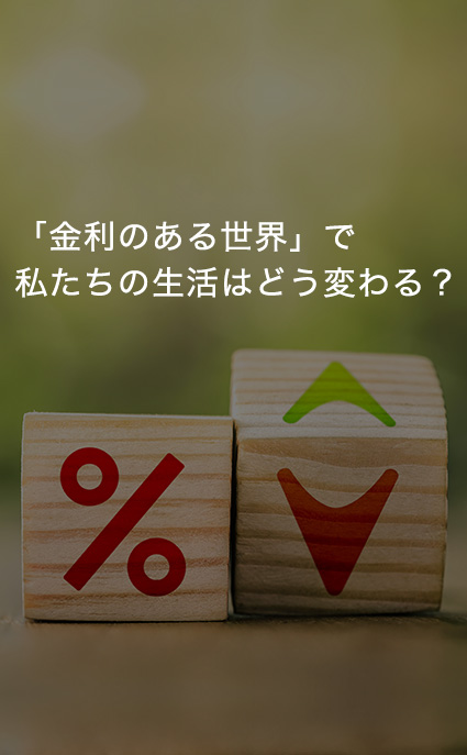 「金利のある世界」で私たちの生活はどう変わる？