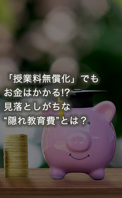 「授業料無償化」でもお金はかかる!?見落としがちな“隠れ教育費”とは？