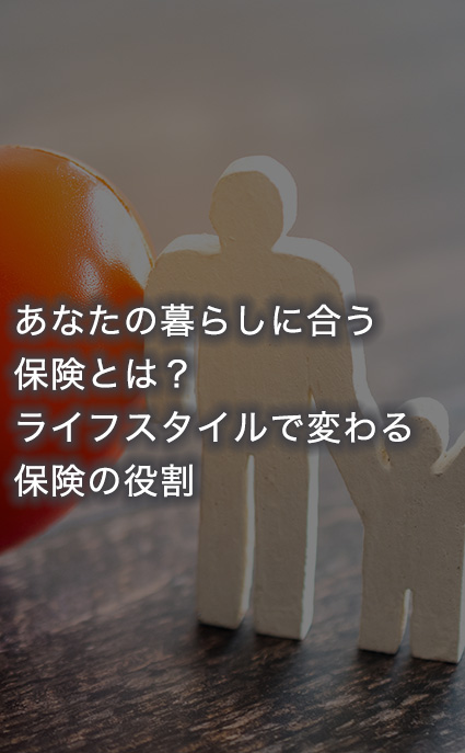 あなたの暮らしに合う保険とは？ ライフスタイルで変わる保険の役割
